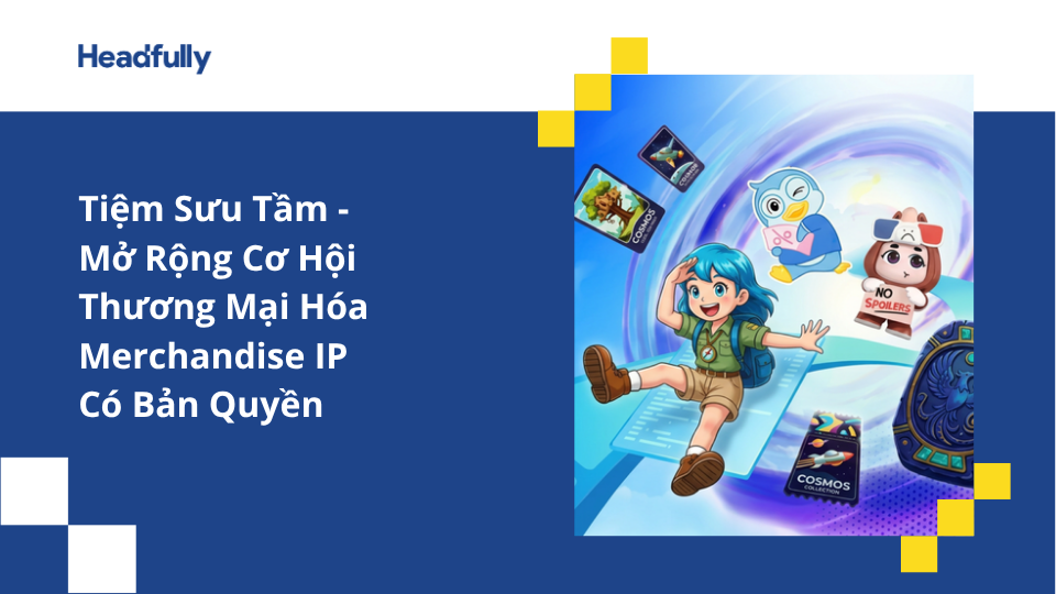 Tiệm Sưu Tầm – Mở Rộng Cơ Hội Thương Mại Hóa Merchandise IP Bản Quyền