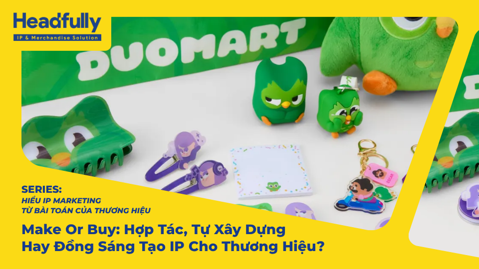 Make Or Buy: Hợp Tác, Tự Xây Dựng Hay Đồng Sáng Tạo IP Cho Thương Hiệu?